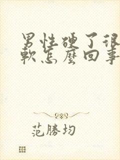 男性硬了很快变软怎么回事