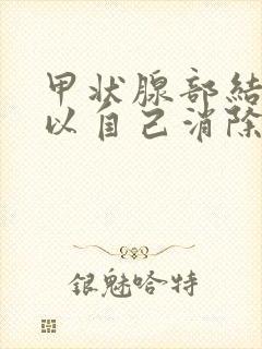 甲状腺部结节可以自己消除吗