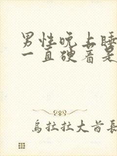 男性晚上睡觉时一直硬着是为什么