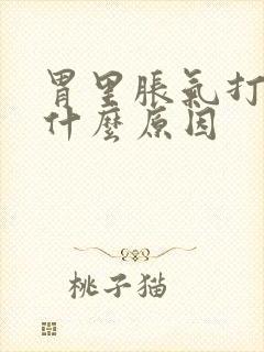 胃里胀气打嗝是什么原因