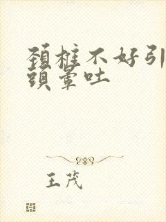 颈椎不好引起的头晕吐