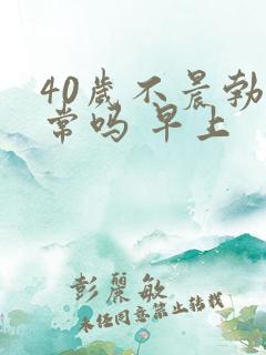 40岁不晨勃正常吗 早上