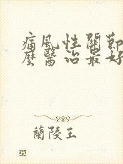 痛风性关节炎怎么医治最好