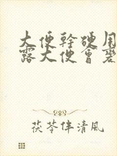 大便干硬用开塞露大便会变软吗