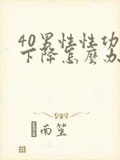 40男性性功能下降怎么办该如何治疗