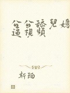 公公舔儿媳妇的逼视频