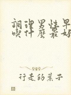 调理男性早些泄吃什么最好