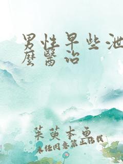 男性早些泄病怎么医治