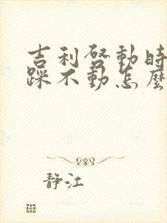 吉利启动时刹车踩不动怎么回事