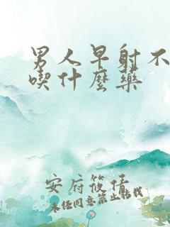 男人早射不够硬吃什么药