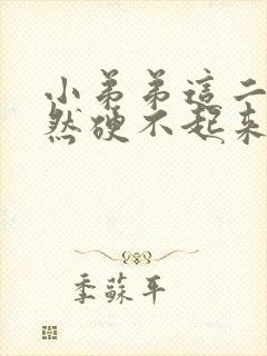 小弟弟这二天突然硬不起来是怎么回事