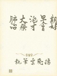 肺大泡早期怎样治疗才会好