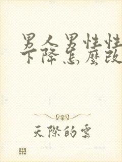 男人男性性功能下降怎么改善