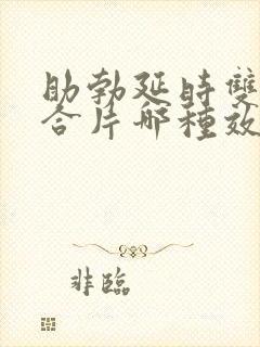 助勃延时双效混合片哪种效果最好