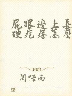 屁眼边上长了个硬疙瘩怎么回事