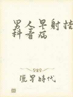 男人早射挂什么科看病