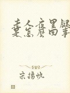 老人夜里腿抽筋是怎么回事 怎么办