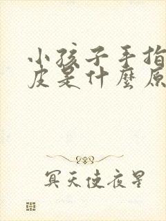 小孩子手指头脱皮是什么原因