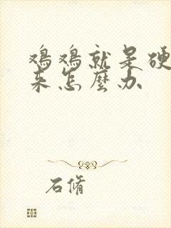 鸡鸡就是硬不起来怎么办