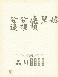 公公操儿媳妇逼逼视频