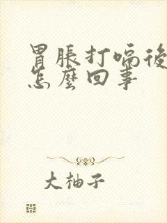 胃胀打嗝后舒服怎么回事