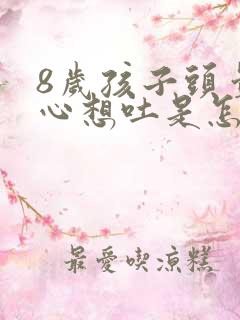 8岁孩子头晕恶心想吐是怎么回事