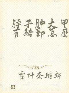 脖子肿大甲状腺有结节怎么治疗