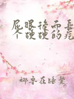 屁眼后面长了一个硬硬的疙瘩