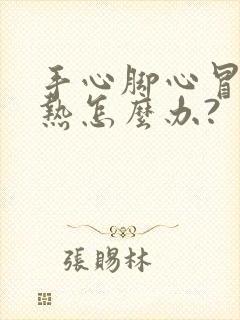 手心脚心冒火的热怎么办?