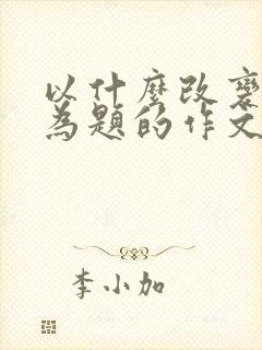 以什么改变了我为题的作文600字