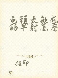 龟头太敏感引起的早射怎么治疗