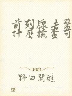 前列腺去医院做什么检查可以出来