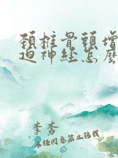 颈椎骨头增生压迫神经怎么办