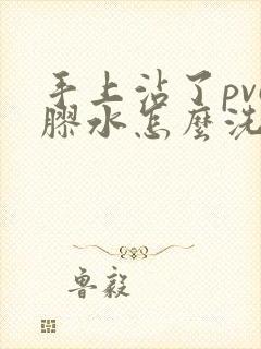 手上沾了pvc胶水怎么洗掉