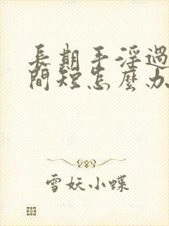 长期手淫过度时间短怎么办