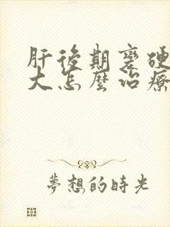 肝后期变硬及脾大怎么治疗好些