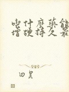 吃什么药能延时增硬持久最好