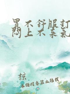 胃不舒服打嗝胸闷上不来气