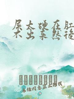 屎太硬在肛门拉不出来然后还出血