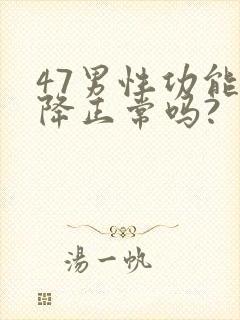 47男性功能下降正常吗?