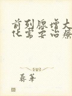 前列腺增大伴钙化需要治疗吗?