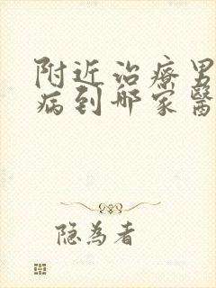 附近治疗男科疾病到哪家医院好