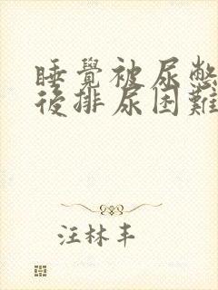 睡觉被尿憋醒然后排尿困难