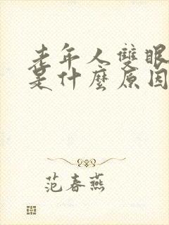 老年人双眼模糊是什么原因