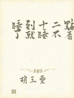 睡到十二点多醒了就睡不着了