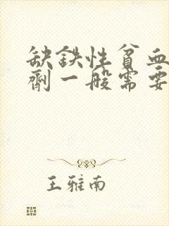 缺铁性贫血补铁剂一般需要补多久