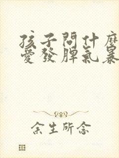 孩子问什么易怒爱发脾气暴躁