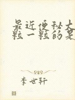 最近便秘大便一粒一粒的是什么原因