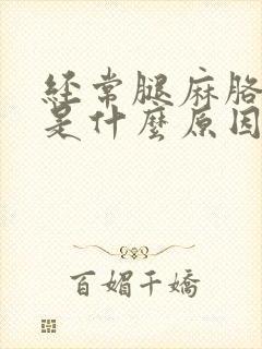 经常腿麻胳膊麻是什么原因