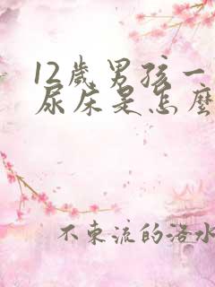 12岁男孩一直尿床是怎么回事